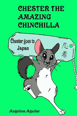 Chester the Amazing Chinchilla Chester Goes to Japan - Aguilar, Angelina