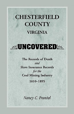 Chesterfield County, Virginia Uncovered: The Records of Death and Slave Insurance Records for the Coal Mining Industry, 1810-1895 - Frantel, Nancy C