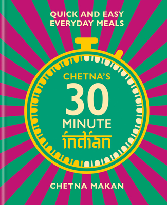 Chetna's 30 Minute Indian: Quick and Easy Everyday Meals - Makan, Chetna