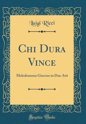 Chi Dura Vince: Melodramma Giocoso in Due Atti (Classic Reprint) - Ricci, Luigi