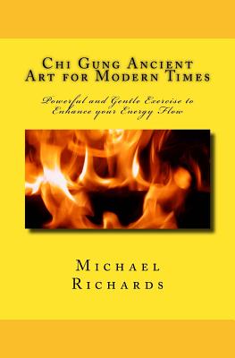 Chi Gung Ancient Art for Modern Times: Powerful and Gentle Exercise to Enhance your Energy Flow - Richards, Michael