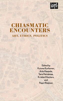 Chiasmatic Encounters: Art, Ethics, Politics - Korhonen, Kuisma (Contributions by), and Haapala, Arto (Editor), and Heinmaa, Sara (Editor)