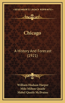 Chicago: A History and Forecast (1921) - Harper, William Hudson (Editor), and Quaife, Milo Milton, and McIlvaine, Mabel Quaife