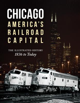 Chicago: America's Railroad Capital: The Illustrated History, 1836 to Today - Solomon, Brian, and Gruber, John, and Guss, Chris