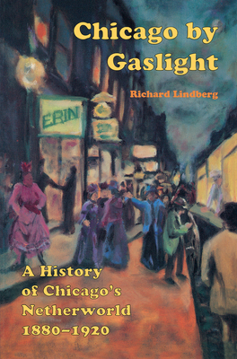 Chicago by Gaslight: A History of Chicago's Netherworld: 1880-1920 - Lindberg, Richard