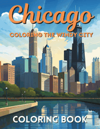 Chicago: Coloring The Windy City: Coloring Book: Illinois' Largest City, Landmarks and Urban Life, Great for Kids, Teens and Adults!