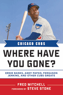 Chicago Cubs Where Have You Gone?: Ernie Banks, Andy Pafko, Ferguson Jenkins, and Other Cubs Greats
