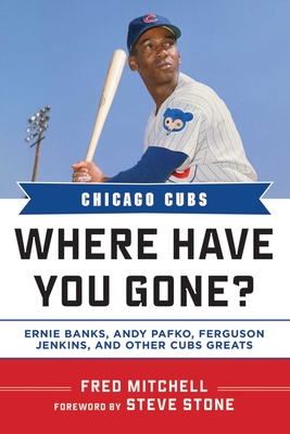 Chicago Cubs Where Have You Gone?: Ernie Banks, Andy Pafko, Ferguson Jenkins, and Other Cubs Greats - Mitchell, Fred, and Stone, Steve (Foreword by)