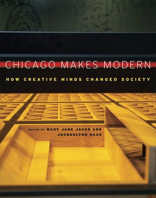 Chicago Makes Modern: How Creative Minds Changed Society - Jacob, Mary Jane (Editor), and Baas, Jacquelynn (Editor)