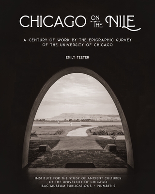 Chicago on the Nile: A Century of Work by the Epigraphic Survey of the University of Chicago - Teeter, Emily