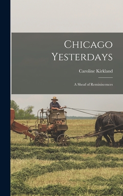 Chicago Yesterdays; a Sheaf of Reminiscences - Kirkland, Caroline