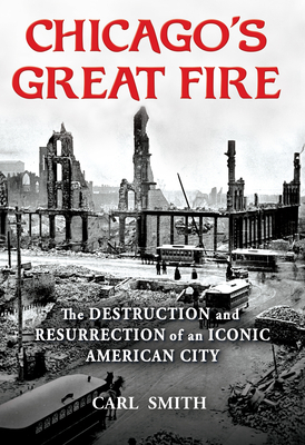 Chicago's Great Fire: The Destruction and Resurrection of an Iconic American City - Smith, Carl