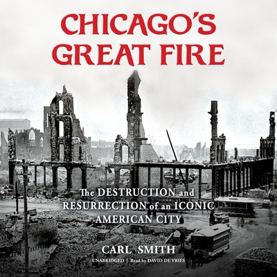 Chicago's Great Fire: The Destruction and Resurrection of an Iconic American City - Smith, Carl, and De Vries, David (Read by)