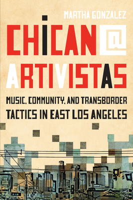 Chican@ Artivistas: Music, Community, and Transborder Tactics in East Los Angeles - Gonzalez, Martha