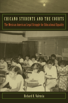 Chicano Students and the Courts: The Mexican American Legal Struggle for Educational Equality - Valencia, Richard R, Dr.