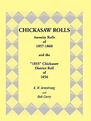 Chickasaw Rolls: Annuity Rolls of 1857-1860 & the "1855" Chickasaw District Roll of 1856 - Armstrong, K M, and Curry, Bob