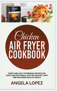 Chicken Air Fryer Cookbook: Crispy and Juicy Affordable Recipes for Quick and Easy Meals. Stay on a Budget, Save Time and Serve Healthy Meals.