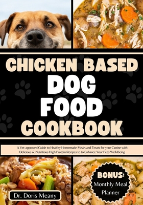 Chicken Based Dog Food Cookbook: A Vet-approved Guide to Healthy Homemade Meals and Treats for your Canine with Delicious & Nutritious High Protein Recipes to Enhance Your Pet's Well-Being - Meany, Doris, Dr.