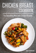 Chicken Breast Cookbook: Try Something New with Chicken Breasts