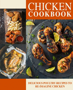 Chicken Cookbook: Delicious Poultry Recipes to Re-Imagine Chicken