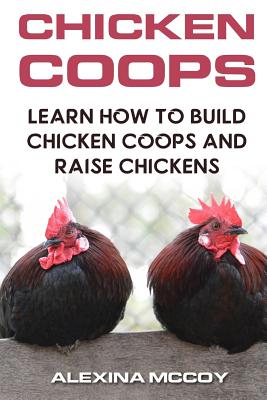 Chicken Coops: Learn How to Build Chicken Coops and Raise Chickens - McCoy, Alexina