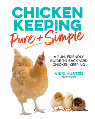 Chicken Keeping Pure and Simple: A Fun, Friendly Guide to Backyard Chicken Keeping - Husted, Nikki