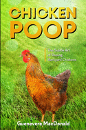 Chicken Poop: The Subtle Art of Raising Backyard Chickens