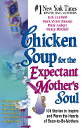 Chicken Soup for the Expectant Mother's Soul: 101 Stories to Inspire and Warm the Hearts of Soon-To-Be Mothers