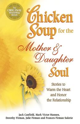 Chicken Soup for the Mother and Daughter Soul: Stories to Warm the Heart and Inspire the Spirit - Canfield, Jack, and Hansen, Mark Victor, and Firman, Dorothy