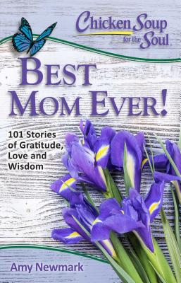 Chicken Soup for the Soul: Best Mom Ever!: 101 Stories of Gratitude, Love and Wisdom - Newmark, Amy