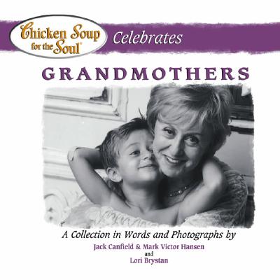 Chicken Soup for the Soul Celebrates Grandmothers - Canfield, Jack, and Hansen, Mark Victor, and Brystan, Lori (Photographer)