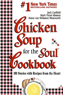Chicken Soup for the Soul Cookbook: 101 Stories with Recipes from the Heart - Canfield, Jack, and Wentworth, Diana Von Welanetz, and Hansen, Mark Victor