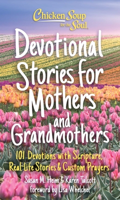 Chicken Soup for the Soul: Devotional Stories for Mothers and Grandmothers: 101 Devotions with Scripture, Real-Life Stories & Custom Prayers - Heim, Susan, and Talcott, Karen, and Whelchel, Lisa (Foreword by)