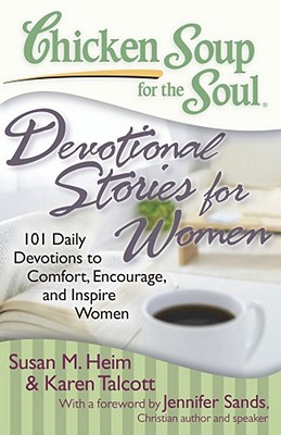 Chicken Soup for the Soul: Devotional Stories for Women: 101 Daily Devotions to Comfort, Encourage, and Inspire Women - Heim, Susan M, and Talcott, Karen C, and Sands, Jennifer (Foreword by)