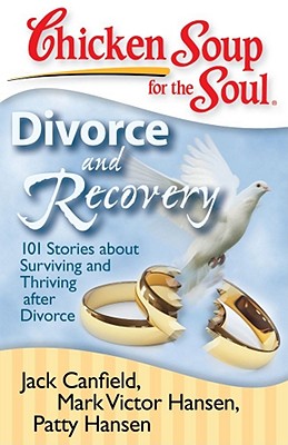 Chicken Soup for the Soul: Divorce and Recovery: 101 Stories about Surviving and Thriving After Divorce - Canfield, Jack, and Hansen, Mark Victor, and Hansen, Patty