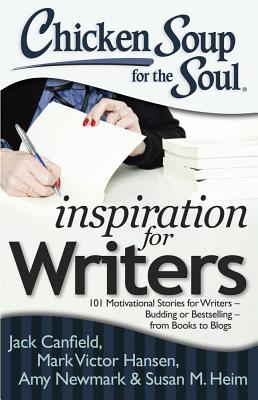 Chicken Soup for the Soul: Inspiration for Writers: 101 Motivational Stories for Writers - Budding or Bestselling - from Books to Blogs - Canfield, Jack, and Hansen, Mark Victor, and Newmark, Amy