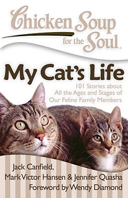 Chicken Soup for the Soul: My Cat's Life: 101 Stories about All the Ages and Stages of Our Feline Family Members - Canfield, Jack, and Hansen, Mark Victor, and Quasha, Jennifer