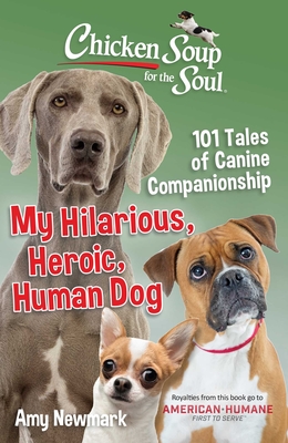 Chicken Soup for the Soul: My Hilarious, Heroic, Human Dog: 101 Tales of Canine Companionship - Newmark, Amy