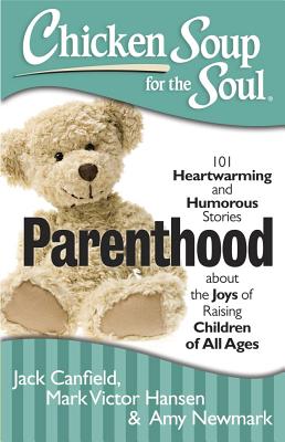 Chicken Soup for the Soul: Parenthood: 101 Heartwarming and Humorous Stories about the Joys of Raising Children of All Ages - Canfield, Jack, and Hansen, Mark Victor, and Newmark, Amy