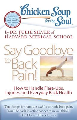 Chicken Soup for the Soul: Say Goodbye to Back Pain!: How to Handle Flare-Ups, Injuries, and Everyday Back Health - Silver, Julie