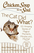 Chicken Soup for the Soul: The Cat Did What?: 101 Amazing Stories of Magical Moments, Miracles And... Mischief
