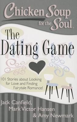 Chicken Soup for the Soul: The Dating Game: 101 Stories about Looking for Love and Finding Fairytale Romance! - Canfield, Jack, and Hansen, Mark Victor, and Newmark, Amy