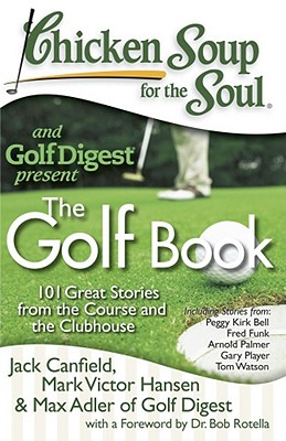 Chicken Soup for the Soul: The Golf Book: 101 Great Stories from the Course and the Clubhouse - Canfield, Jack, and Hansen, Mark Victor, and Max Adler of Golf Digest