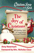 Chicken Soup for the Soul: The Joy of Christmas: 101 Holiday Tales of Inspiration, Love and Wonder