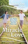 Chicken Soup for the Soul: The Miracle of Love: 101 Stories about Hope, Soul Mates and New Beginnings