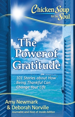 Chicken Soup for the Soul: The Power of Gratitude: 101 Stories about How Being Thankful Can Change Your Life - Newmark, Amy, and Norville, Deborah