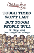 Chicken Soup for the Soul: Tough Times Won't Last But Tough People Will: 101 Stories about Overcoming Life's Challenges