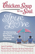 Chicken Soup for the Soul: True Love: 101 Heartwarming and Humorous Stories about Dating, Romance, Love, and Marriage