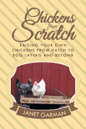 Chickens from Scratch: Raising Your Own Chickens from Hatch to Egg Laying and Beyond