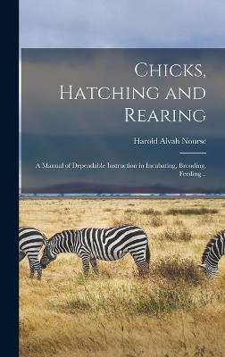 Chicks, Hatching and Rearing; a Manual of Dependable Instruction in Incubating, Brooding, Feeding .. - Nourse, Harold Alvah